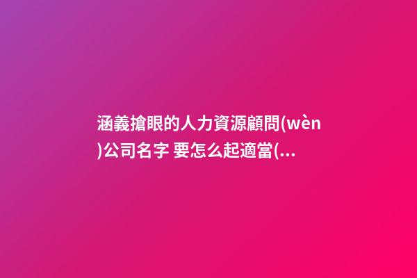 涵義搶眼的人力資源顧問(wèn)公司名字 要怎么起適當(dāng)-第1張-公司起名-玄機(jī)派